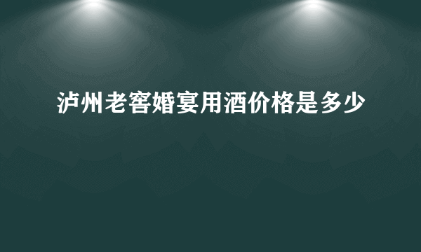 泸州老窖婚宴用酒价格是多少