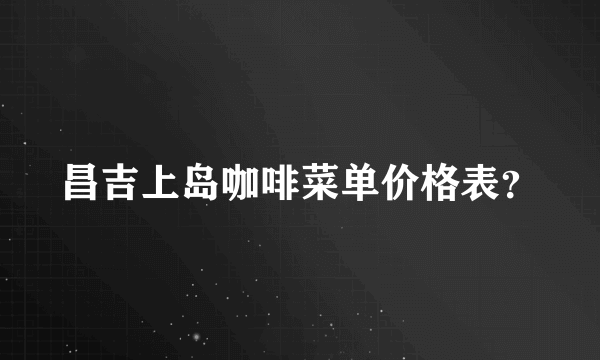 昌吉上岛咖啡菜单价格表？