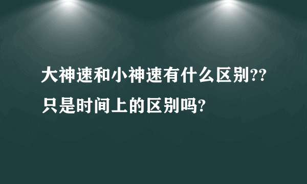 大神速和小神速有什么区别??只是时间上的区别吗?