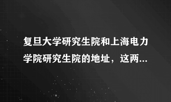 复旦大学研究生院和上海电力学院研究生院的地址，这两个学校远吗？