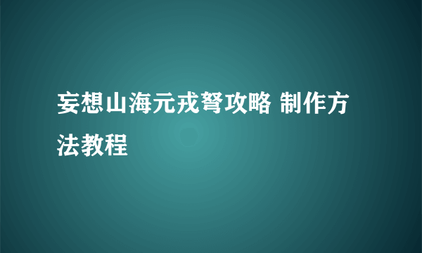 妄想山海元戎弩攻略 制作方法教程