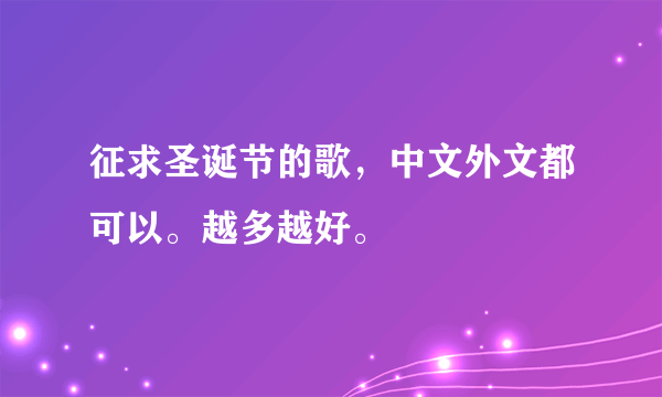 征求圣诞节的歌，中文外文都可以。越多越好。