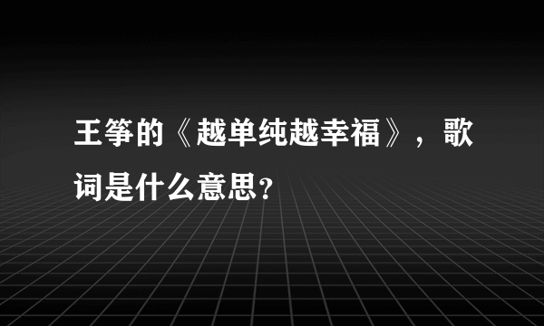 王筝的《越单纯越幸福》，歌词是什么意思？