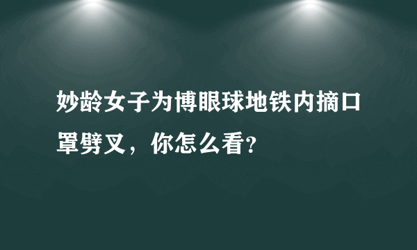 妙龄女子为博眼球地铁内摘口罩劈叉，你怎么看？