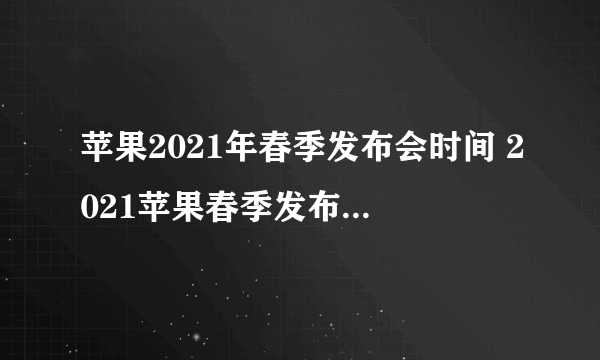 苹果2021年春季发布会时间 2021苹果春季发布会什么时候