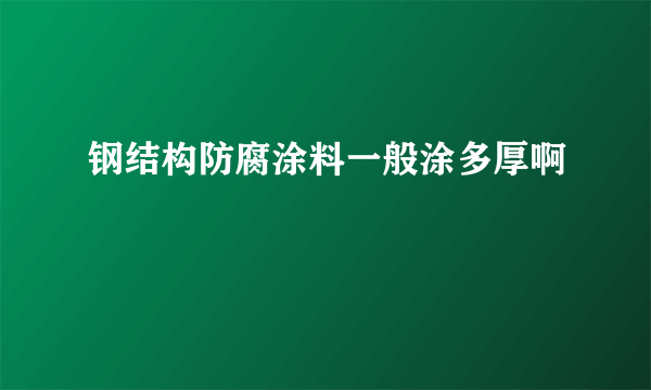 钢结构防腐涂料一般涂多厚啊