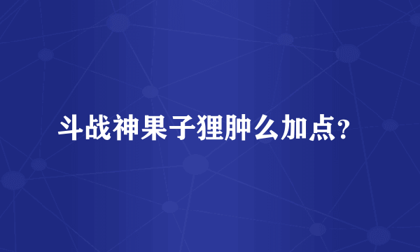 斗战神果子狸肿么加点？