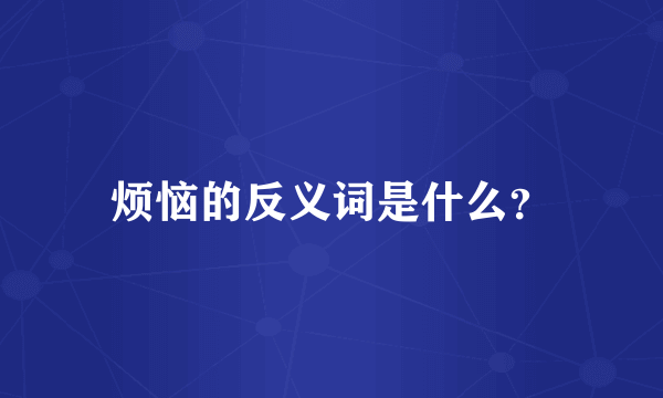 烦恼的反义词是什么？