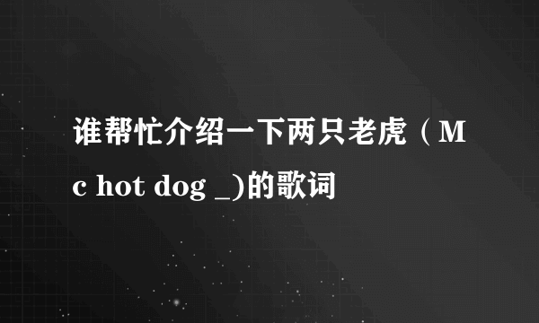 谁帮忙介绍一下两只老虎（Mc hot dog _)的歌词