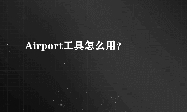 Airport工具怎么用？