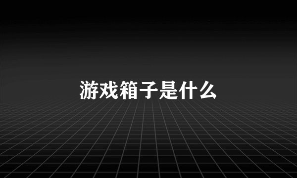 游戏箱子是什么