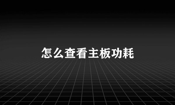 怎么查看主板功耗