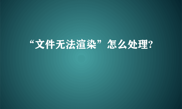 “文件无法渲染”怎么处理?