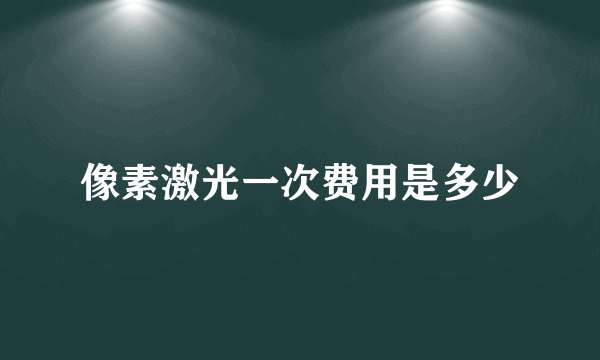 像素激光一次费用是多少