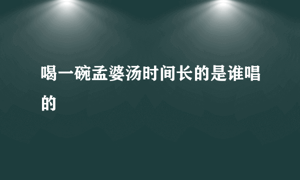 喝一碗孟婆汤时间长的是谁唱的