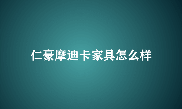 仁豪摩迪卡家具怎么样