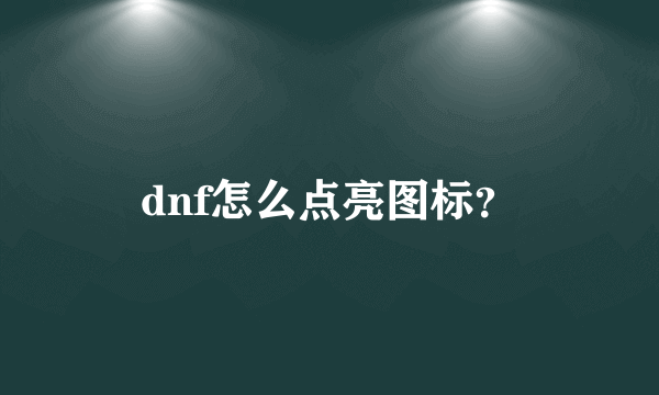 dnf怎么点亮图标？