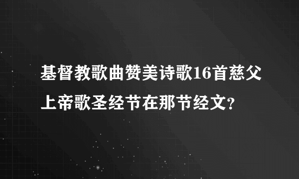 基督教歌曲赞美诗歌16首慈父上帝歌圣经节在那节经文？