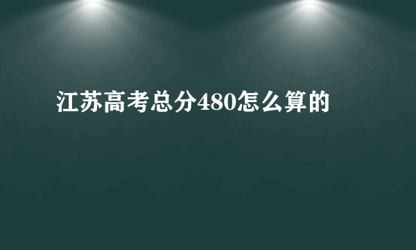 江苏高考总分480怎么算的