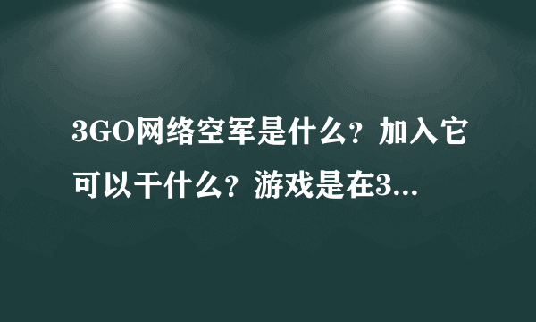 3GO网络空军是什么？加入它可以干什么？游戏是在3GO网络空军的网站下载吗？求详解啊！