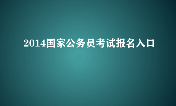 2014国家公务员考试报名入口