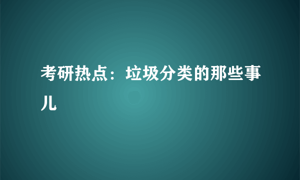 考研热点：垃圾分类的那些事儿