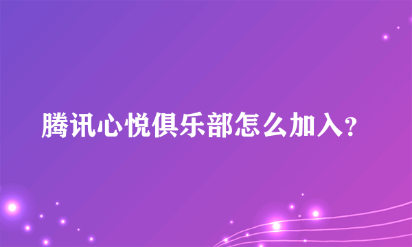 腾讯心悦俱乐部怎么加入？