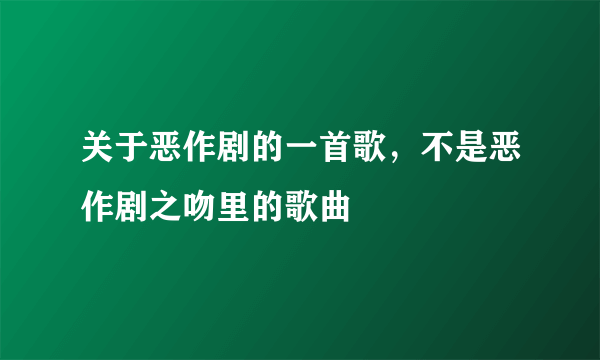 关于恶作剧的一首歌，不是恶作剧之吻里的歌曲