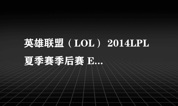 英雄联盟（LOL） 2014LPL夏季赛季后赛 EDG vs LGD 比赛视频