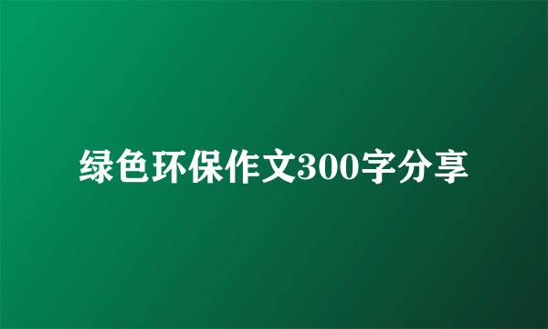 绿色环保作文300字分享