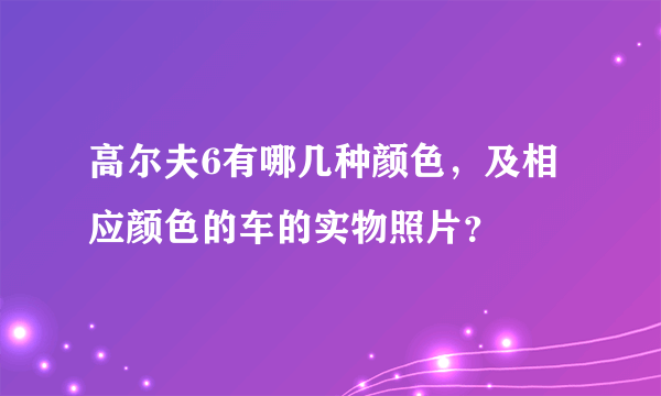 高尔夫6有哪几种颜色，及相应颜色的车的实物照片？