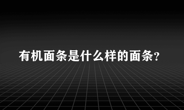 有机面条是什么样的面条？