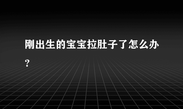 刚出生的宝宝拉肚子了怎么办？