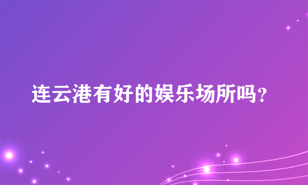 连云港有好的娱乐场所吗？