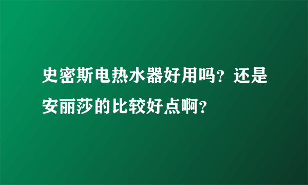 史密斯电热水器好用吗？还是安丽莎的比较好点啊？