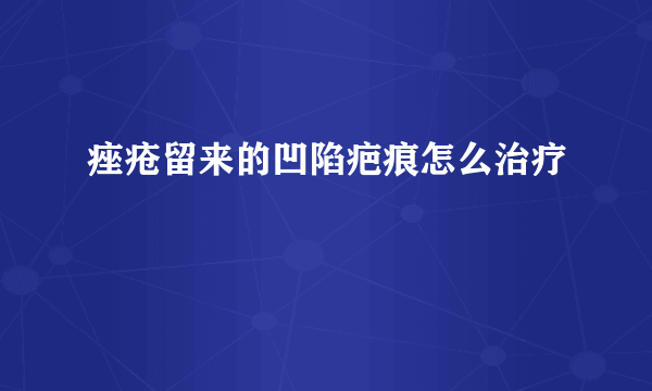 痤疮留来的凹陷疤痕怎么治疗