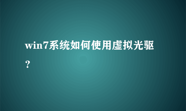 win7系统如何使用虚拟光驱？