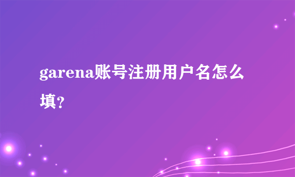 garena账号注册用户名怎么填？