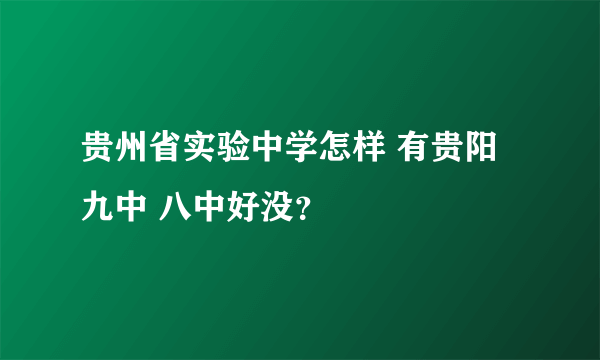 贵州省实验中学怎样 有贵阳九中 八中好没？