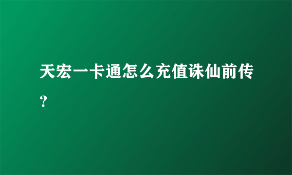 天宏一卡通怎么充值诛仙前传？