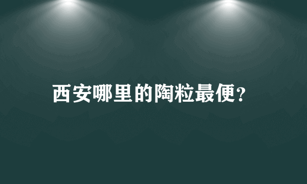 西安哪里的陶粒最便？