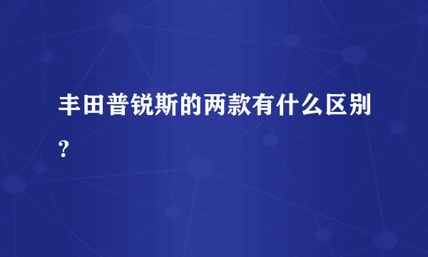 丰田普锐斯的两款有什么区别？