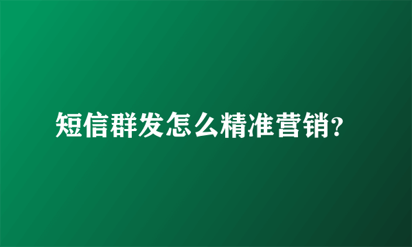 短信群发怎么精准营销？