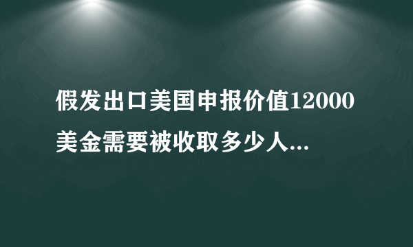 假发出口美国申报价值12000美金需要被收取多少人民币的关税