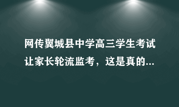 网传翼城县中学高三学生考试让家长轮流监考，这是真的吗，大家怎样看？