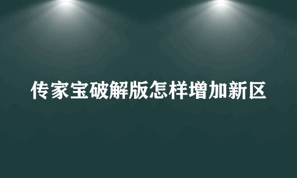 传家宝破解版怎样增加新区