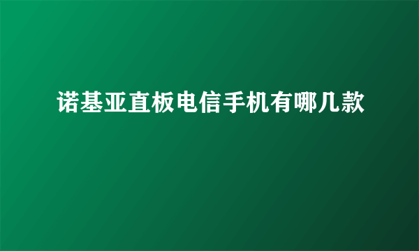 诺基亚直板电信手机有哪几款