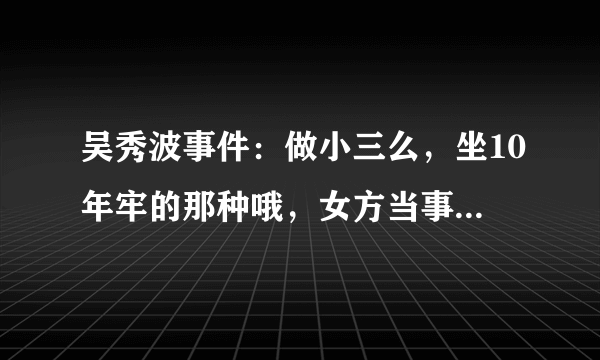 吴秀波事件：做小三么，坐10年牢的那种哦，女方当事人陈昱霖到底是何许人也?