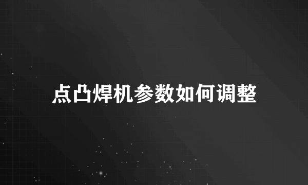 点凸焊机参数如何调整