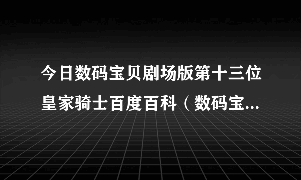 今日数码宝贝剧场版第十三位皇家骑士百度百科（数码宝贝剧场版第十三位皇家骑士）